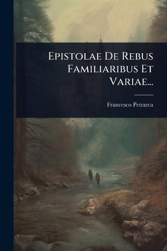 Epistolae De Rebus Familiaribus Et Variae...