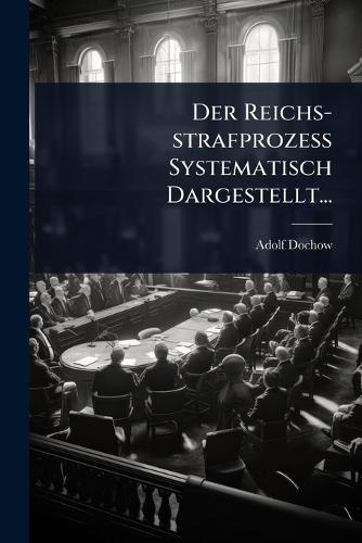 Der Reichs-strafprozess Systematisch Dargestellt...