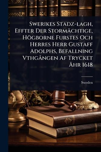 Swerikes Stadz-lagh, Effter Der Stormächtige, Högborne Furstes Och Herres Herr Gustaff Adolphs, Befallning VthgÃ ngen Af Trycket Ã...hr 1618