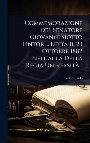 Commemorazione Del Senatore Giovanni Siotto Pintor ... Letta Il 23 Ottobre 1882 Nell'aula Della Regia UniversitÃ ...