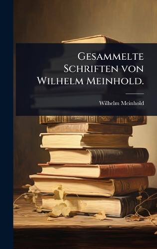 Gesammelte Schriften von Wilhelm Meinhold.