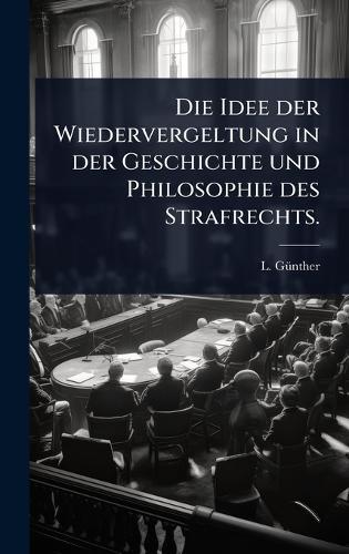 Die Idee der Wiedervergeltung in der Geschichte und Philosophie des Strafrechts.