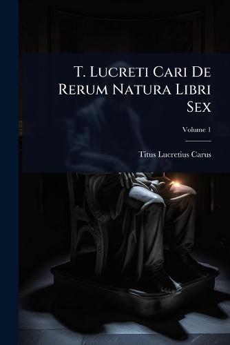 T. Lucreti Cari De Rerum Natura Libri Sex