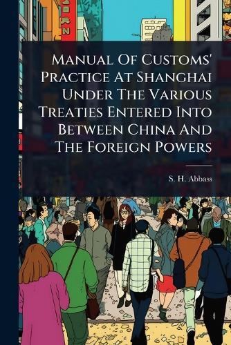 Manual Of Customs' Practice At Shanghai Under The Various Treaties Entered Into Between China And The Foreign Powers