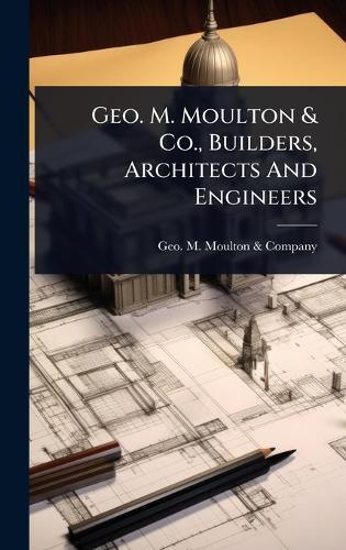 Geo. M. Moulton & Co., Builders, Architects And Engineers