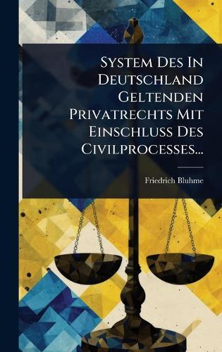 System Des In Deutschland Geltenden Privatrechts Mit Einschluss Des Civilprocesses...