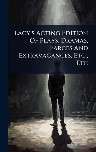Lacy's Acting Edition Of Plays, Dramas, Farces And Extravagances, Etc., Etc