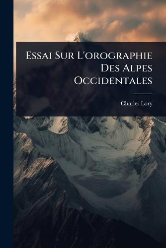 Essai Sur L'orographie Des Alpes Occidentales