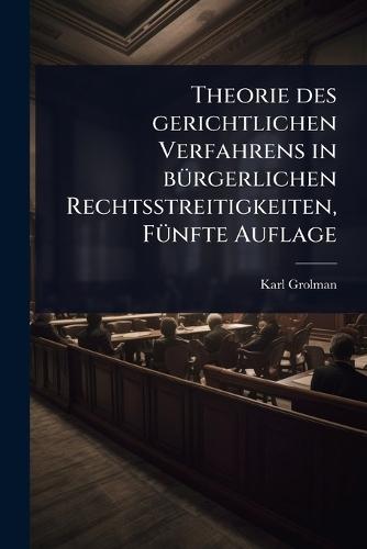 Theorie des gerichtlichen Verfahrens in bÃ1/4rgerlichen Rechtsstreitigkeiten, FÃ1/4nfte Auflage