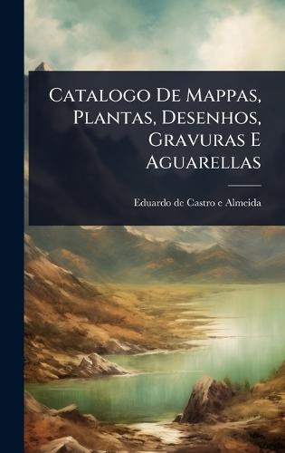 Catalogo De Mappas, Plantas, Desenhos, Gravuras E Aguarellas