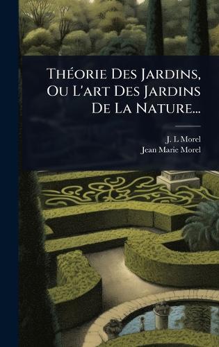 ThÃ(c)orie Des Jardins, Ou L'art Des Jardins De La Nature...