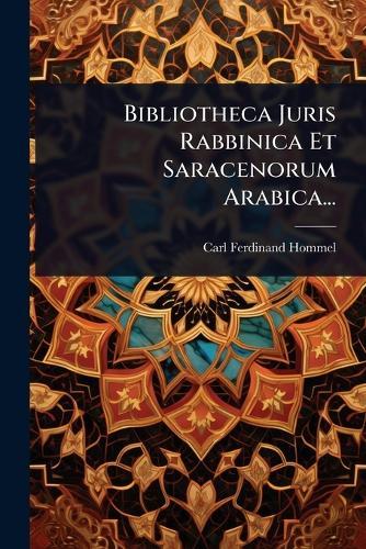 Bibliotheca Juris Rabbinica Et Saracenorum Arabica...