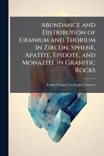 Abundance and Distribution of Uranium and Thorium in Zircon, Sphene, Apatite, Epidote, and Monazite in Granitic Rocks