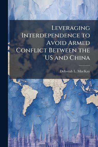 Leveraging Interdependence to Avoid Armed Conflict Between the US and China