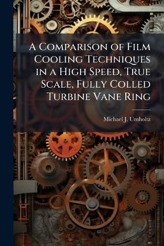 A Comparison of Film Cooling Techniques in a High Speed, True Scale, Fully Colled Turbine Vane Ring