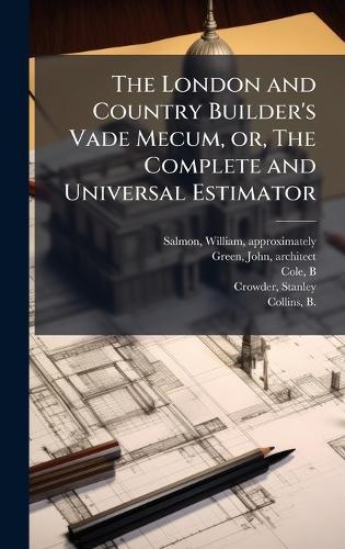 The London and Country Builder's Vade Mecum, or, The Complete and Universal Estimator