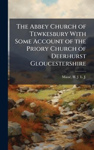 The Abbey Church of Tewkesbury With Some Account of the Priory Church of Deerhurst Gloucestershire