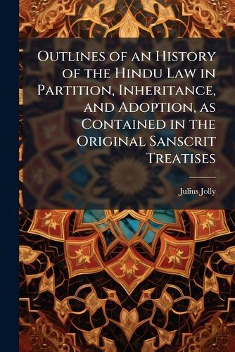 Outlines of an History of the Hindu Law in Partition, Inheritance, and Adoption, as Contained in the Original Sanscrit Treatises