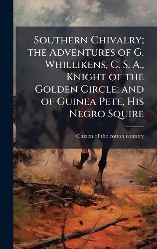 Southern Chivalry; the Adventures of G. Whillikens, C. S. A., Knight of the Golden Circle; and of Guinea Pete, His Negro Squire