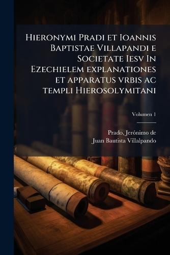 Hieronymi Pradi et Ioannis Baptistae Villapandi e Societate Iesv In Ezechielem explanationes et apparatus vrbis ac templi Hierosolymitani