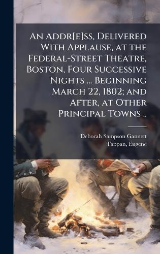 An Addr[e]ss, Delivered With Applause, at the Federal-Street Theatre, Boston, Four Successive Nights ... Beginning March 22, 1802; and After, at Other Principal Towns ..