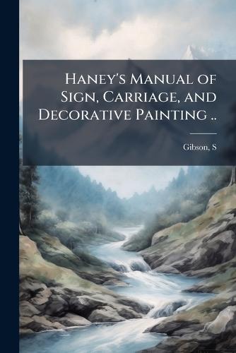 Haney's Manual of Sign, Carriage, and Decorative Painting ..