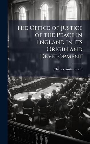 The Office of Justice of the Peace in England in Its Origin and Development