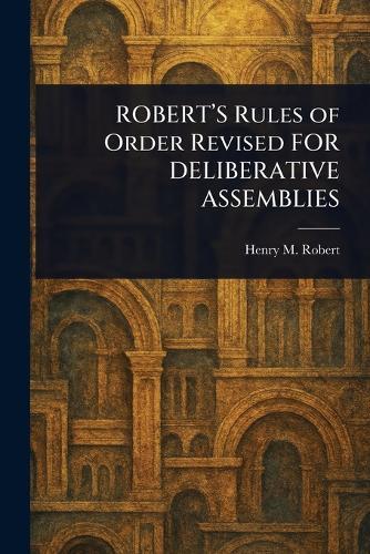 ROBERT'S Rules of Order Revised FOR DELIBERATIVE ASSEMBLIES