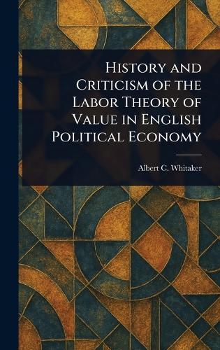 History and Criticism of the Labor Theory of Value in English Political Economy