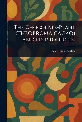 The Chocolate-Plant (THEOBROMA CACAO) AND ITS PRODUCTS.