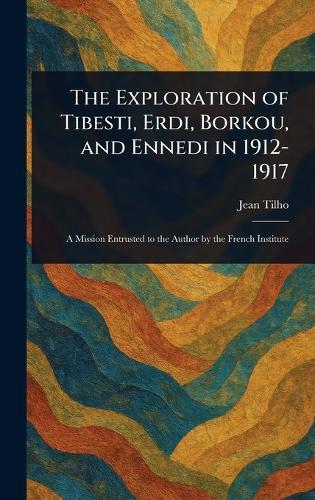 The Exploration of Tibesti, Erdi, Borkou, and Ennedi in 1912-1917