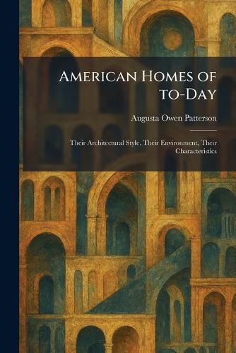 American Homes of To-Day: Their Architectural Style, Their Environment, Their Characteristics