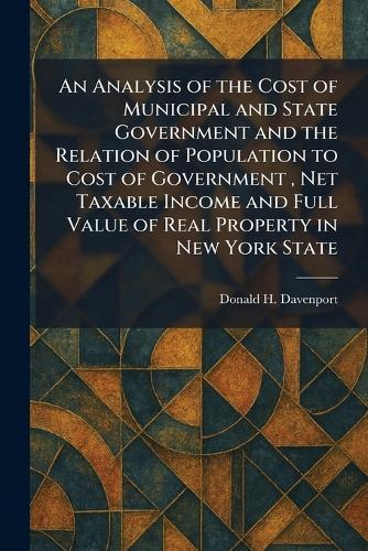 An Analysis of the Cost of Municipal and State Government and the Relation of Population to Cost of Government, Net Taxable Income and Full Value of Real Property in New York State