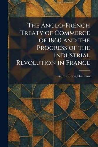 The Anglo-French Treaty of Commerce of 1860 and the Progress of the Industrial Revolution in France