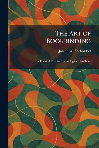 The Art of Bookbinding: A Practical Treatise Technological Handbook