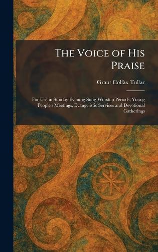 The Voice of His Praise: For Use in Sunday Evening Song-Worship Periods, Young People's Meetings, Evangelistic Services and Devotional Gatherings