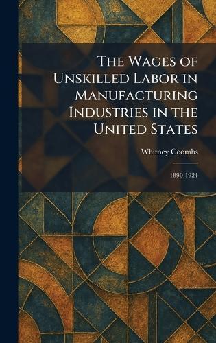 The Wages of Unskilled Labor in Manufacturing Industries in the United States: 1890-1924