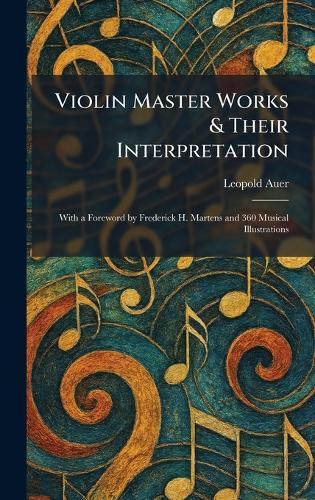 Violin Master Works & Their Interpretation: With a Foreword by Frederick H. Martens and 360 Musical Illustrations