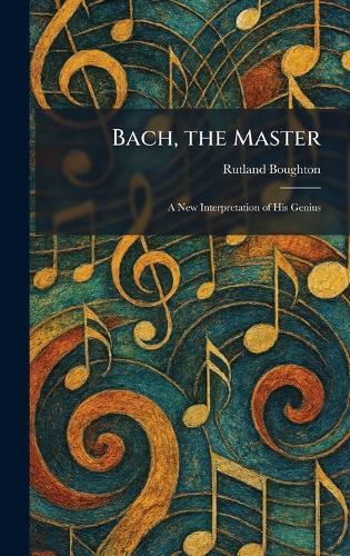 Bach, the Master: A New Interpretation of His Genius