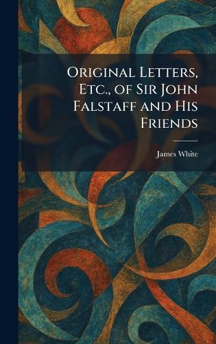 Original Letters, Etc., of Sir John Falstaff and His Friends
