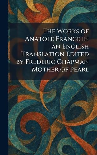 The Works of Anatole France in an English Translation Edited by Frederic Chapman Mother of Pearl
