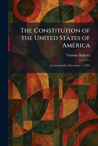 The Constitution of the United States of America: As Amended to December 1, 1924