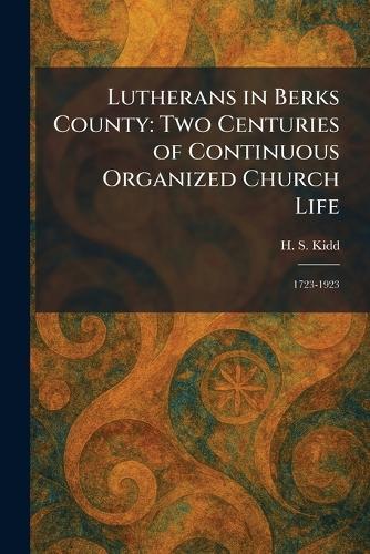 Lutherans in Berks County: Two Centuries of Continuous Organized Church Life: 1723-1923
