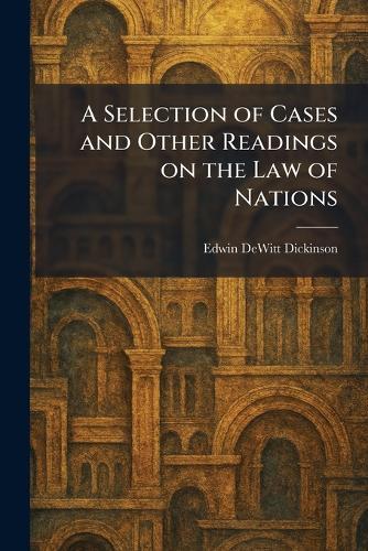 A Selection of Cases and Other Readings on the Law of Nations