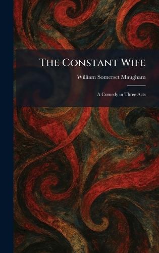 The Constant Wife: A Comedy in Three Acts