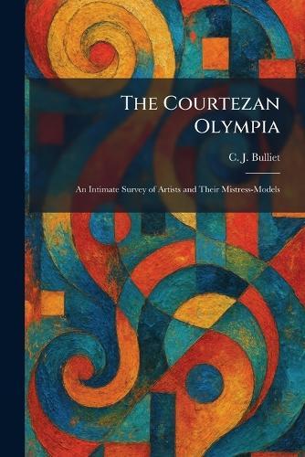 The Courtezan Olympia: An Intimate Survey of Artists and Their Mistress-Models