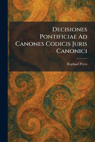 Decisiones Pontificiae Ad Canones Codicis Juris Canonici