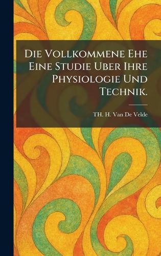 Die Vollkommene Ehe Eine Studie Uber Ihre Physiologie Und Technik.
