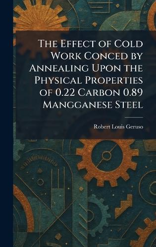 The Effect of Cold Work Conced by Annealing Upon the Physical Properties of 0.22 Carbon 0.89 Mangganese Steel