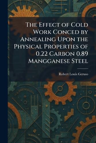 The Effect of Cold Work Conced by Annealing Upon the Physical Properties of 0.22 Carbon 0.89 Mangganese Steel